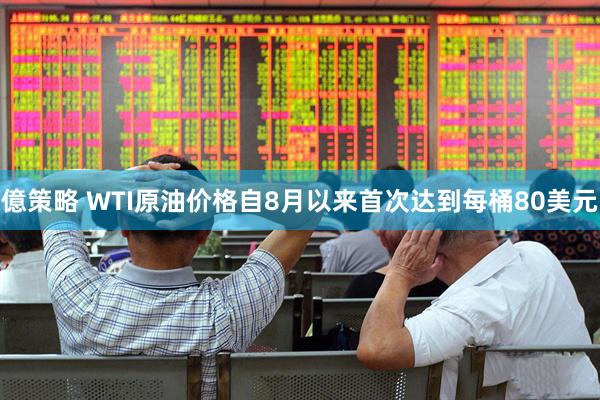 億策略 WTI原油价格自8月以来首次达到每桶80美元