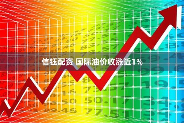 信钰配资 国际油价收涨近1%