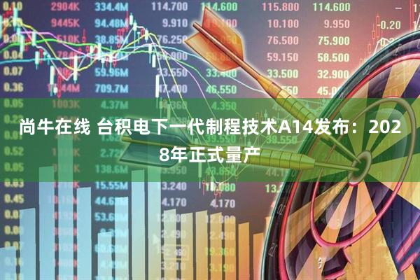 尚牛在线 台积电下一代制程技术A14发布：2028年正式量产