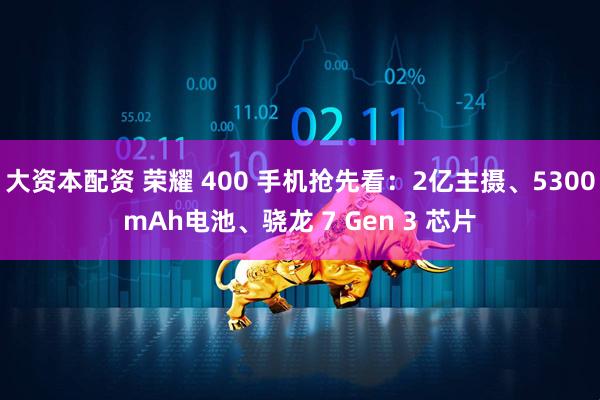 大资本配资 荣耀 400 手机抢先看：2亿主摄、5300mAh电池、骁龙 7 Gen 3 芯片