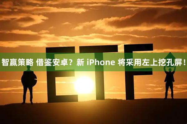 智赢策略 借鉴安卓？新 iPhone 将采用左上挖孔屏！