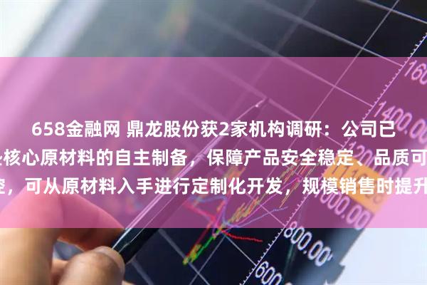 658金融网 鼎龙股份获2家机构调研：公司已全面实现CMP抛光硬垫核心原材料的自主制备，保障产品安全稳定、品质可控，可从原材料入手进行定制化开发，规模销售时提升潜在盈利空间（附调研问答）