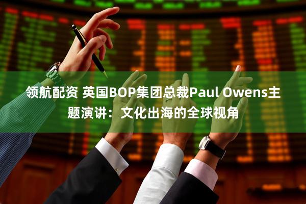 领航配资 英国BOP集团总裁Paul Owens主题演讲：文化出海的全球视角