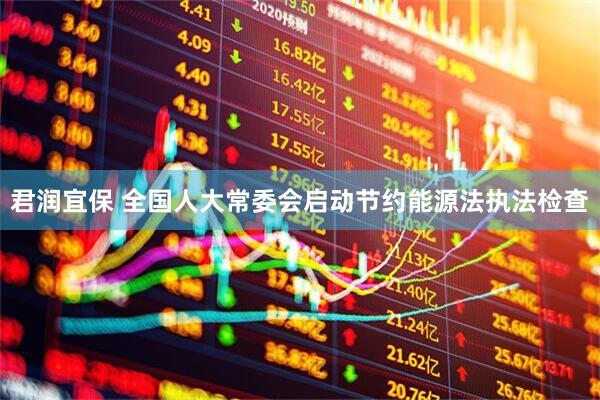 君润宜保 全国人大常委会启动节约能源法执法检查
