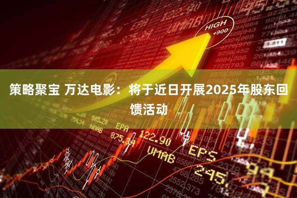 策略聚宝 万达电影：将于近日开展2025年股东回馈活动