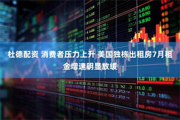 杜德配资 消费者压力上升 美国独栋出租房7月租金增速明显放缓
