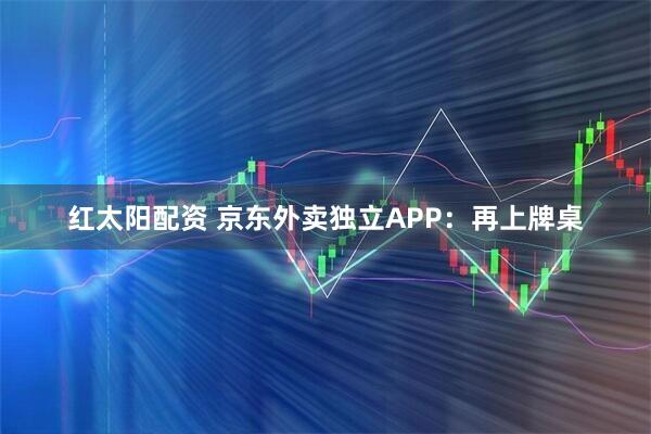 红太阳配资 京东外卖独立APP：再上牌桌