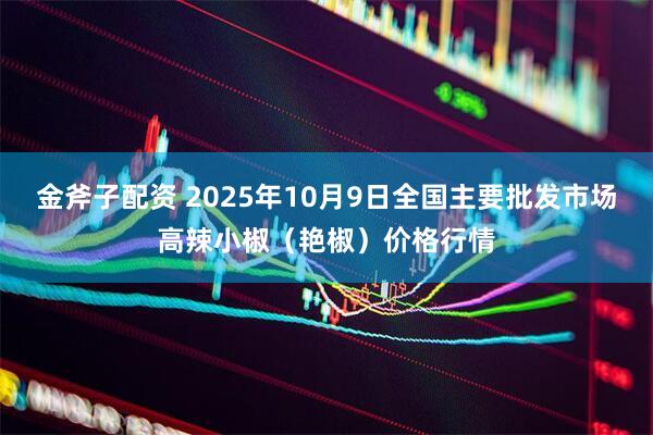 金斧子配资 2025年10月9日全国主要批发市场高辣小椒（艳椒）价格行情