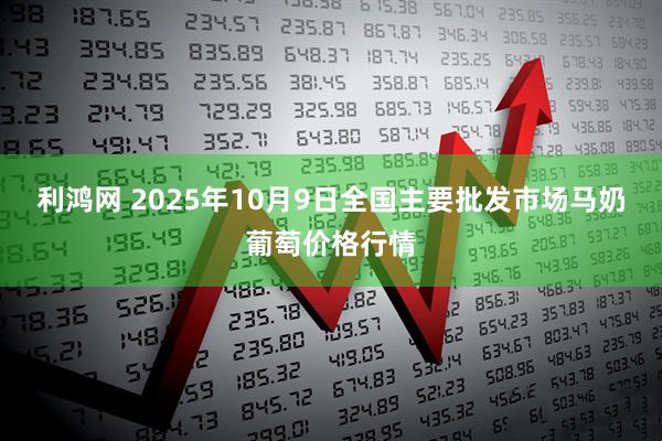 利鸿网 2025年10月9日全国主要批发市场马奶葡萄价格行情