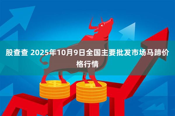 股查查 2025年10月9日全国主要批发市场马蹄价格行情