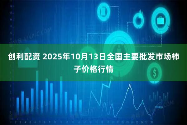 创利配资 2025年10月13日全国主要批发市场柿子价格行情