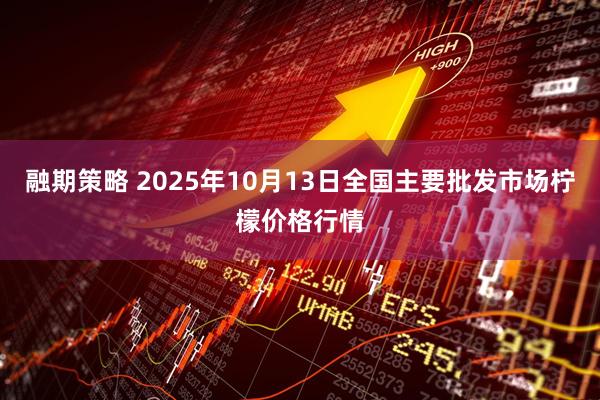 融期策略 2025年10月13日全国主要批发市场柠檬价格行情