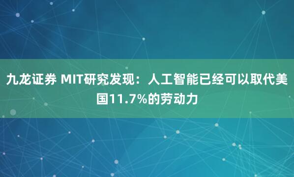 九龙证券 MIT研究发现:人工智能已经可以取代美国11.7%的劳动力