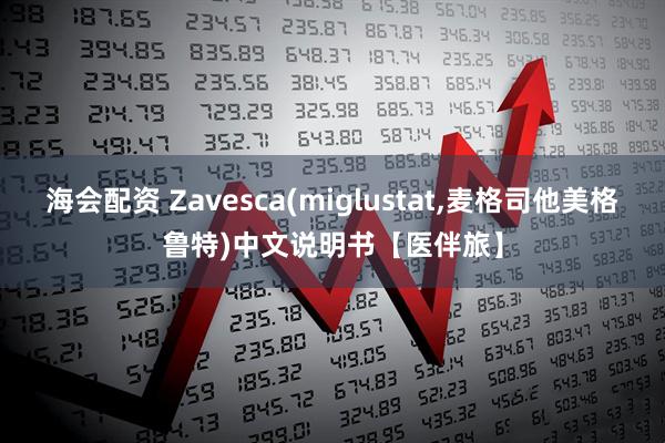 海会配资 Zavesca(miglustat,麦格司他美格鲁特)中文说明书【医伴旅】