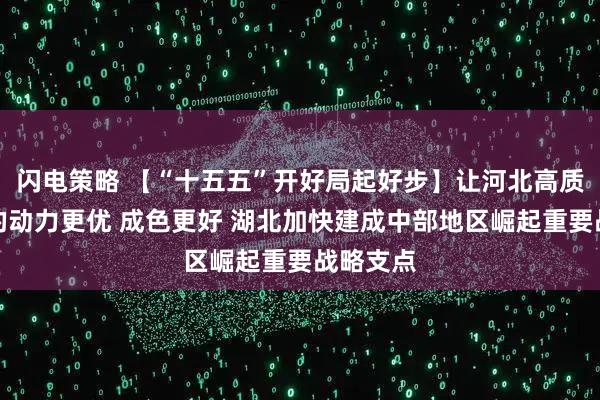 闪电策略 【“十五五”开好局起好步】让河北高质量发展的动力更优 成色更好 湖北加快建成中部地区崛起重要战略支点